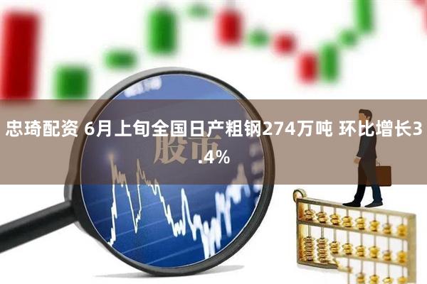 忠琦配资 6月上旬全国日产粗钢274万吨 环比增长3.4%