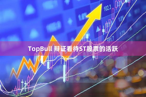 TopBull 辩证看待ST股票的活跃