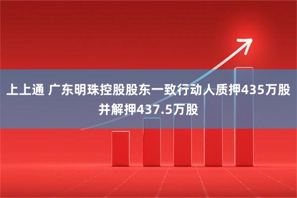 上上通 广东明珠控股股东一致行动人质押435万股并解押437.5万股