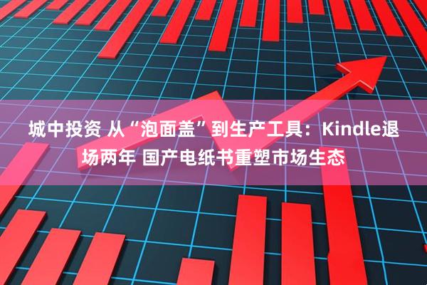 城中投资 从“泡面盖”到生产工具：Kindle退场两年 国产电纸书重塑市场生态