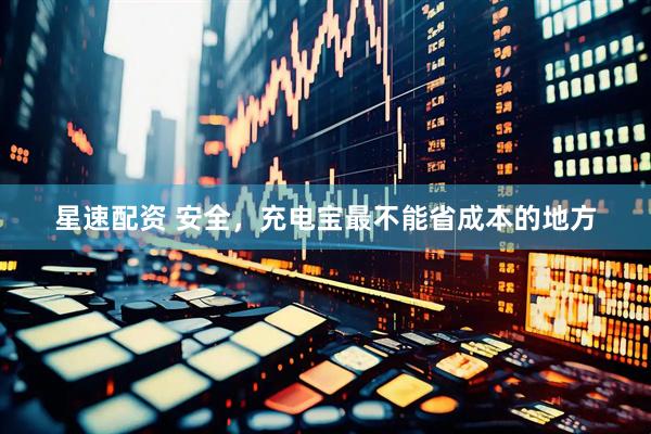 星速配资 安全，充电宝最不能省成本的地方
