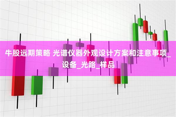 牛股远期策略 光谱仪器外观设计方案和注意事项_设备_光路_样品