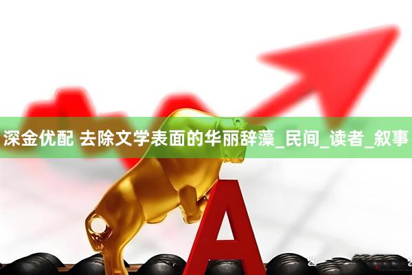 深金优配 去除文学表面的华丽辞藻_民间_读者_叙事