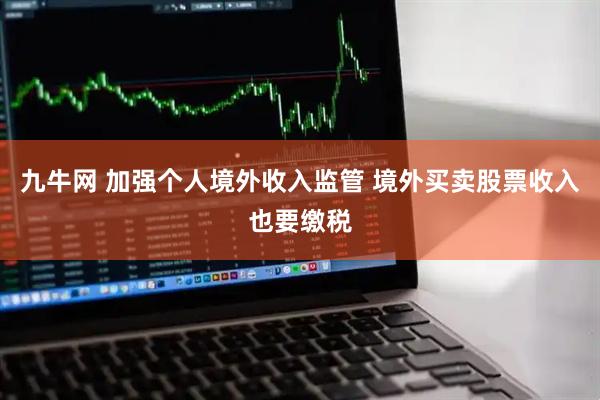 九牛网 加强个人境外收入监管 境外买卖股票收入也要缴税