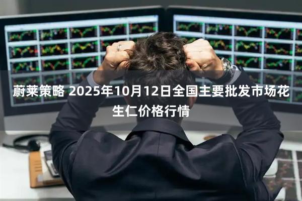蔚莱策略 2025年10月12日全国主要批发市场花生仁价格行情
