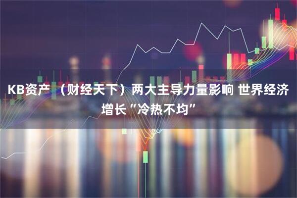 KB资产 （财经天下）两大主导力量影响 世界经济增长“冷热不均”